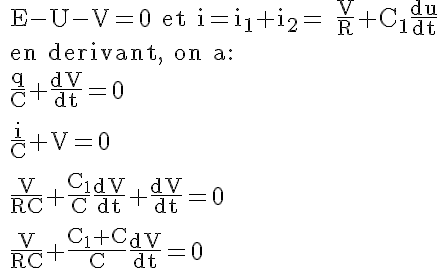 5$\textrm
 \\ E-U-V=0 et i=i_1+i_2= \frac{V}{R}+C_1\frac{du}{dt}
 \\ en derivant, on a:
 \\ \frac{q}{C}+\frac{dV}{dt}=0
 \\ 
 \\ \frac{i}{C}+V=0
 \\ 
 \\ \frac{V}{RC}+\frac{C_1}{C}\frac{dV}{dt}+\frac{dV}{dt}=0
 \\ 
 \\ \frac{V}{RC}+\frac{C_1+C}{C}\frac{dV}{dt}=0